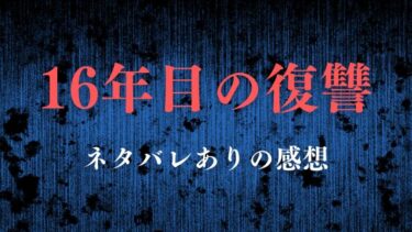 【16年目の復讐】ネタバレありの感想！壮絶な復讐劇が幕を開ける…！