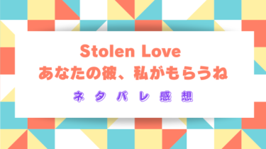 Stolen Loveあなたの彼、私がもらうね【ネタバレ感想】友情の裏側に潜む欲望の行方…
