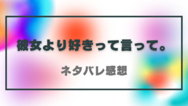 【彼女より好きって言って。】ネタバレ感想と見どころ！元カノVS今カノの苛烈な争いが勃発！