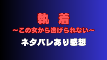 『執着～この女から逃げられない～』【ネタバレ感想】忍び寄ってくる悪女