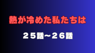 『熱が冷めた私たちは』第25話～第26話の感想｜目が覚めた夏美