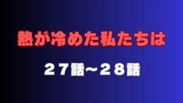 『熱が冷めた私たちは』第27話～第28話の感想｜加瀬との別れ