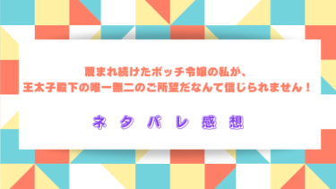 【ネタバレ】蔑まれ続けたボッチ令嬢の私が、王太子殿下の唯一無二のご所望だなんて信じられません！を読んだ感想